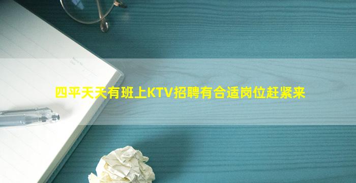 四平天天有班上KTV招聘有合适岗位赶紧来